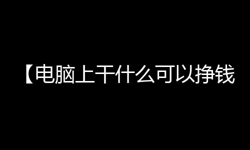 【电脑上干什么可以挣钱】德胜大大是什么梗