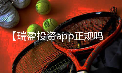 【瑞盈投资app正规吗】阻冲之什么梗