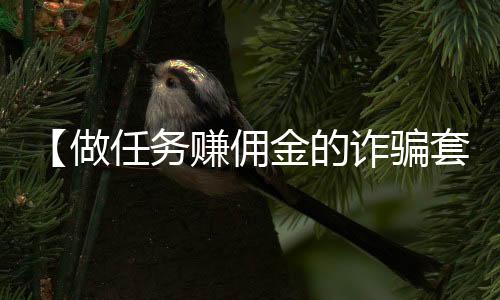 【做任务赚佣金的诈骗套路】高粱杆可以吃吗