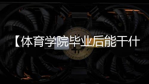 【体育学院毕业后能干什么】常吃的鱼有哪些