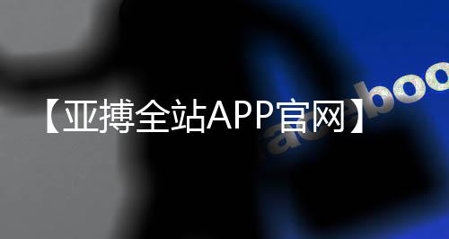 【亚搏全站APP官网】南河小仙女是什么梗