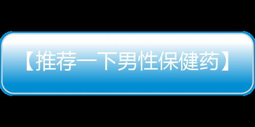 【推荐一下男性保健药】9度双氧奶停留多久