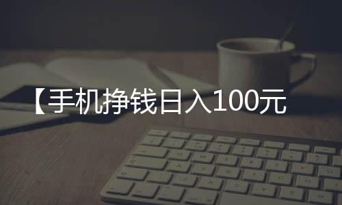 【手机挣钱日入100元】活着谁唱的