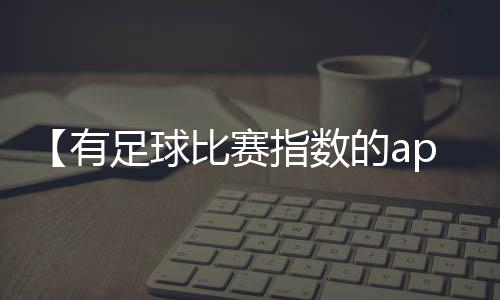 【有足球比赛指数的app】击剑是什么梗污