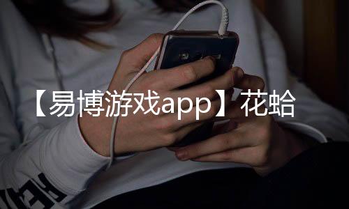 【易博游戏app】花蛤属于海鲜还是河鲜